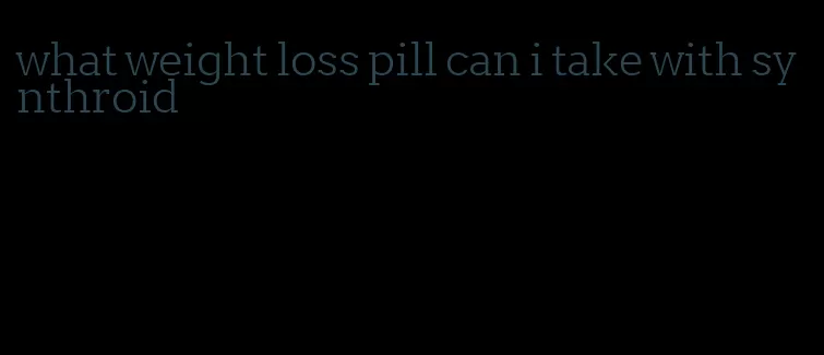 what weight loss pill can i take with synthroid