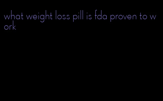 what weight loss pill is fda proven to work