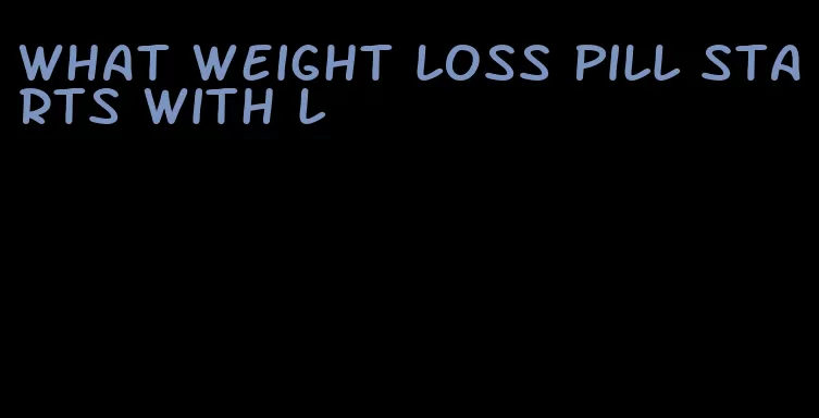 what weight loss pill starts with l