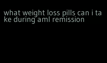 what weight loss pills can i take during aml remission