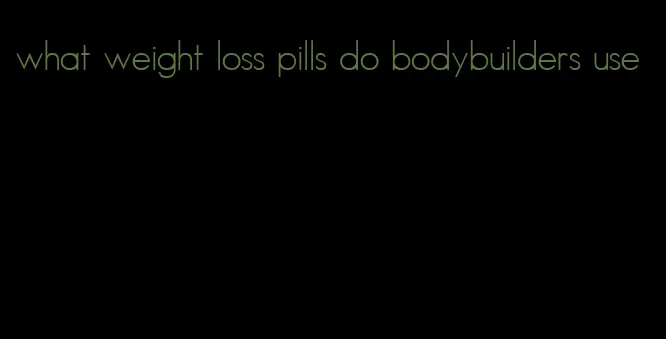 what weight loss pills do bodybuilders use