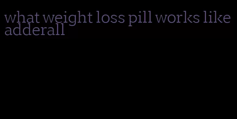 what weight loss pill works like adderall