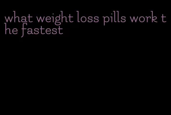 what weight loss pills work the fastest