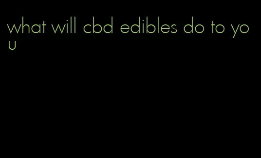 what will cbd edibles do to you