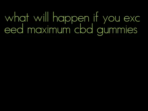 what will happen if you exceed maximum cbd gummies