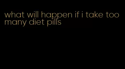 what will happen if i take too many diet pills