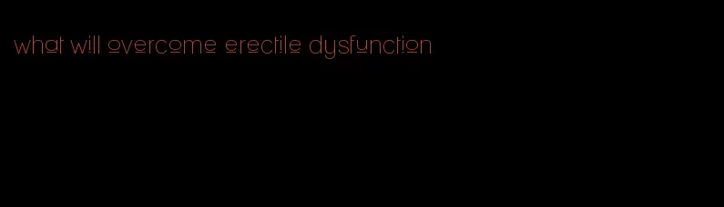 what will overcome erectile dysfunction