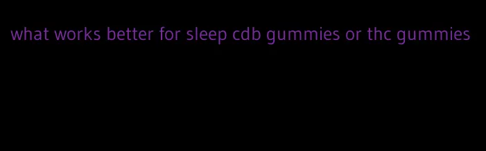 what works better for sleep cdb gummies or thc gummies