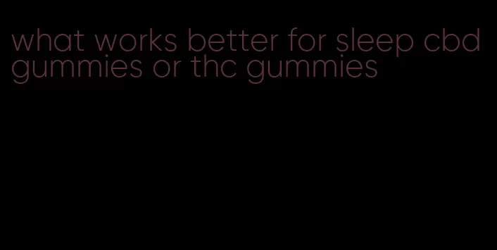 what works better for sleep cbd gummies or thc gummies