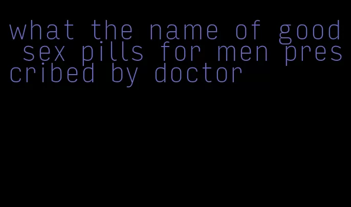 what the name of good sex pills for men prescribed by doctor