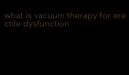 what is vacuum therapy for erectile dysfunction