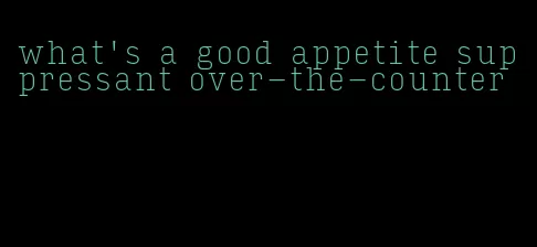 what's a good appetite suppressant over-the-counter