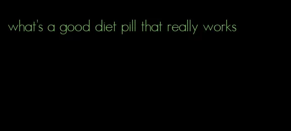 what's a good diet pill that really works