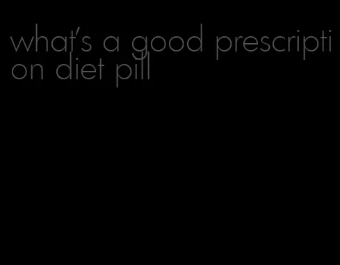 what's a good prescription diet pill