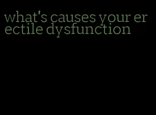 what's causes your erectile dysfunction