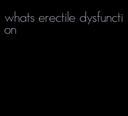 whats erectile dysfunction