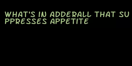 what's in adderall that suppresses appetite