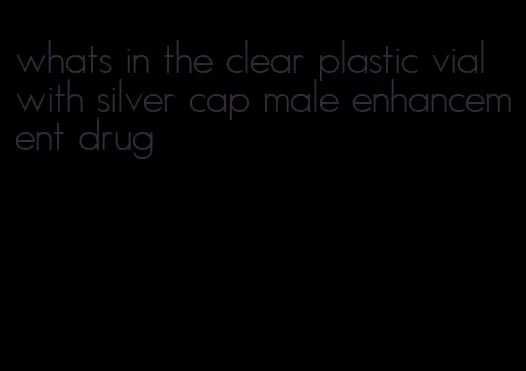 whats in the clear plastic vial with silver cap male enhancement drug