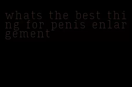 whats the best thing for penis enlargement