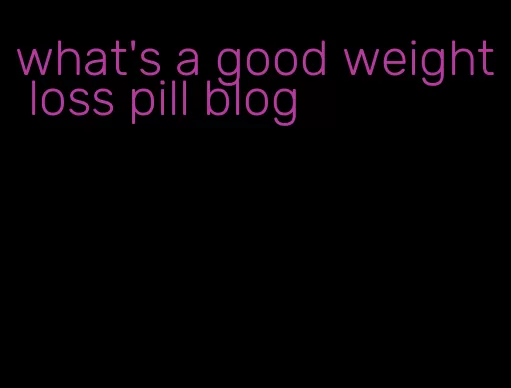 what's a good weight loss pill blog