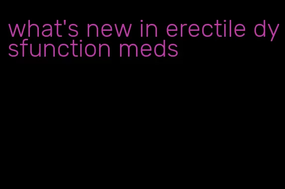 what's new in erectile dysfunction meds