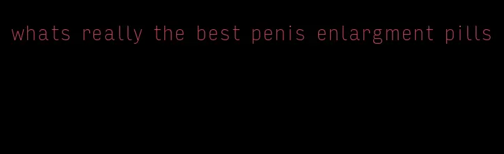 whats really the best penis enlargment pills