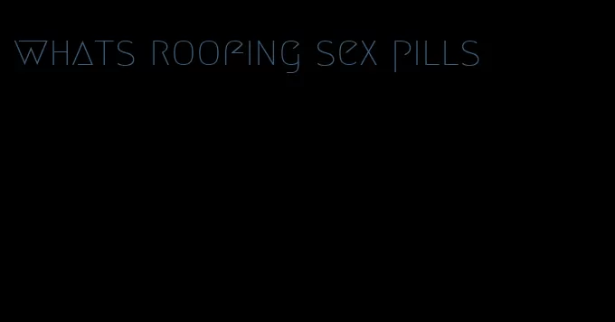 whats roofing sex pills