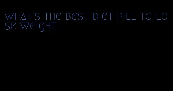 what's the best diet pill to lose weight