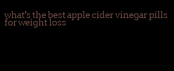 what's the best apple cider vinegar pills for weight loss