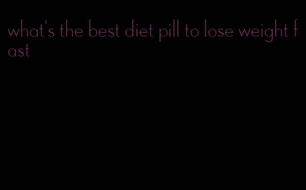 what's the best diet pill to lose weight fast