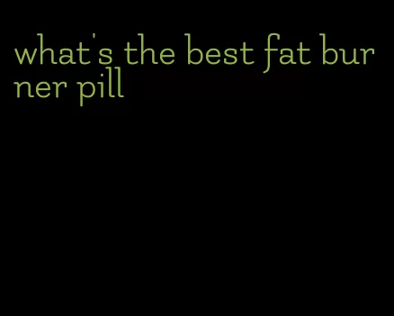 what's the best fat burner pill