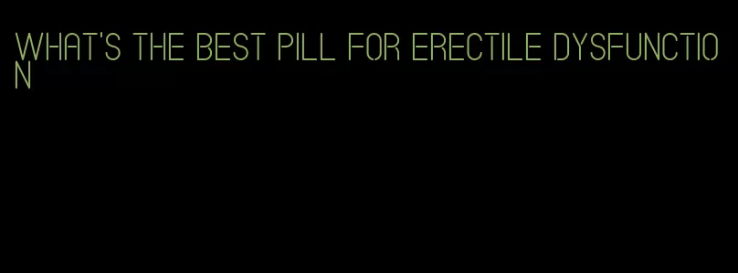 what's the best pill for erectile dysfunction