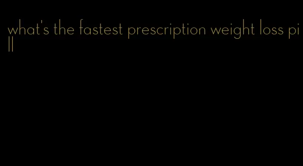 what's the fastest prescription weight loss pill