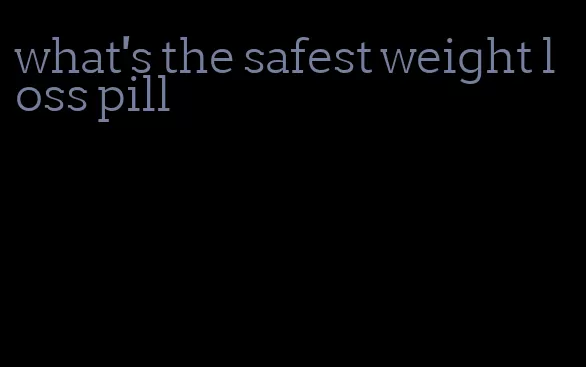 what's the safest weight loss pill