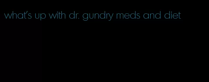 what's up with dr. gundry meds and diet