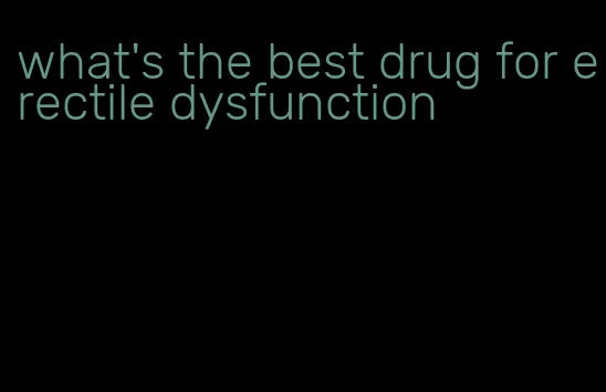 what's the best drug for erectile dysfunction