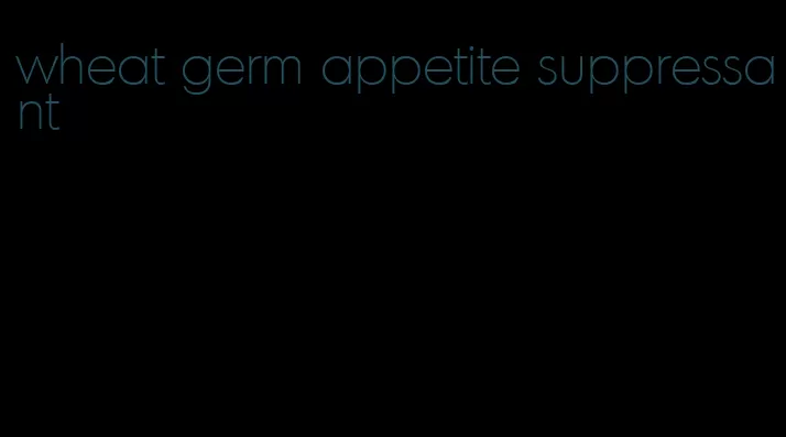 wheat germ appetite suppressant