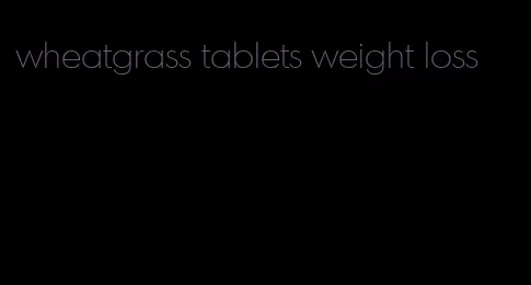 wheatgrass tablets weight loss