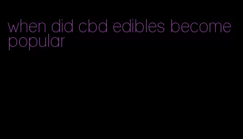 when did cbd edibles become popular