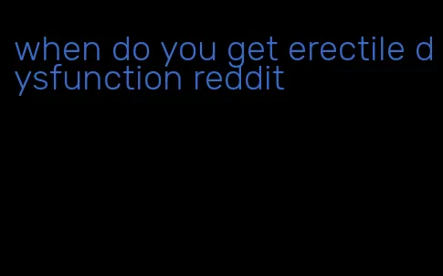 when do you get erectile dysfunction reddit