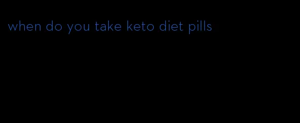 when do you take keto diet pills