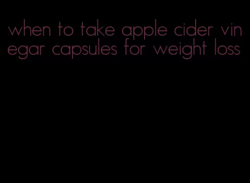 when to take apple cider vinegar capsules for weight loss