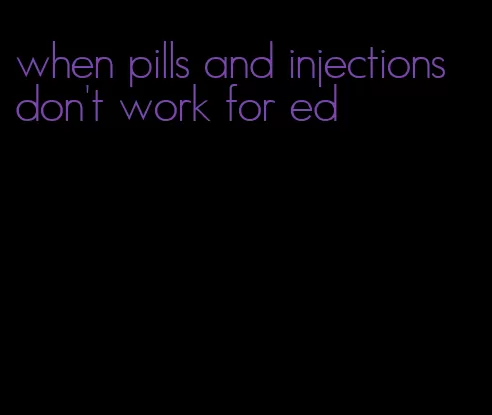 when pills and injections don't work for ed