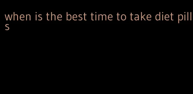 when is the best time to take diet pills