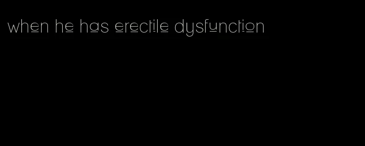 when he has erectile dysfunction