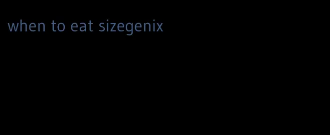 when to eat sizegenix