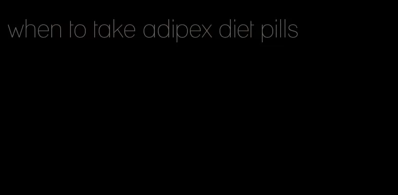 when to take adipex diet pills