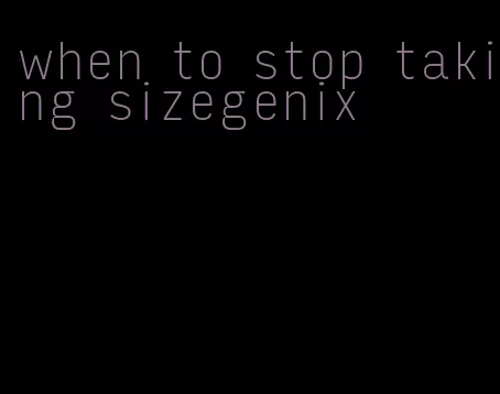 when to stop taking sizegenix