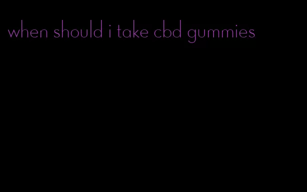 when should i take cbd gummies