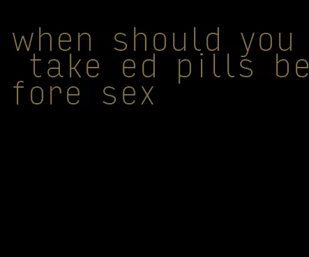 when should you take ed pills before sex